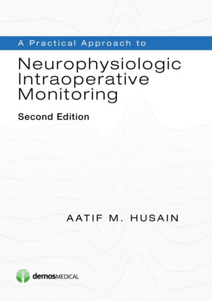 A Practical Approach to Neurophysiologic Intraoperative Monitoring / Edition 2