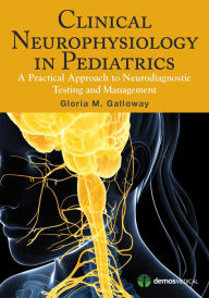 Title: Clinical Neurophysiology in Pediatrics: A Practical Approach to Neurodiagnostic Testing and Management / Edition 1, Author: Gloria Galloway