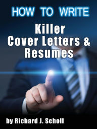 Title: How to Writer Killer Cover Letters and Resumes: Get the Interviews for the Dream Jobs You Really Want by Creating One-in-Hundred Job Application Materials, Author: Richard J Scholl