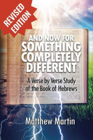 Title: And Now for Something Completely Different: A Verse by Verse Studyof the Book of Hebrews, Author: Matthew Leon Martin