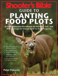 Title: Shooter's Bible Guide to Planting Food Plots: A Comprehensive Handbook on Summer, Fall, and Winter Crops To Attract Deer to Your Property, Author: Peter J. Fiduccia