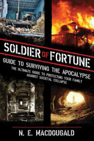Title: Soldier of Fortune Guide to Surviving the Apocalypse: The Ultimate Guide to Protecting Your Family Against Societal Collapse, Author: N. E. MacDougald