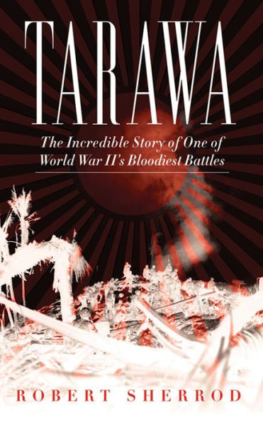 Tarawa: The Incredible Story of One World War II's Bloodiest Battles