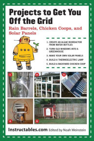 Title: Projects to Get You Off the Grid: Rain Barrels, Chicken Coops, and Solar Panels, Author: Instructables.com