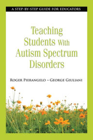 Title: Teaching Students with Autism Spectrum Disorders: A Step-by-Step Guide for Educators, Author: Roger Pierangelo