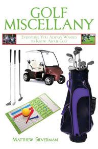 Title: Golf Miscellany: Everything You Always Wanted to Know About Golf, Author: Matthew Silverman