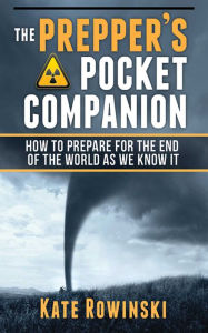 Title: The Prepper's Pocket Companion: How to Prepare for the End of the World as We Know It, Author: Kate Rowinski