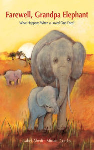 Title: Farewell, Grandpa Elephant: What Happens When a Loved One Dies?, Author: Isabel Abedi