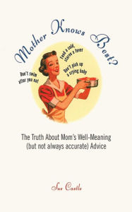 Title: Mother Knows Best?: The Truth About Mom's Well-Meaning (But Not Always Accurate) Advice, Author: Sue Castle