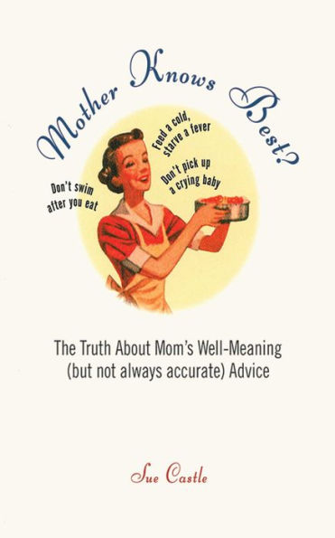 Mother Knows Best?: The Truth About Mom's Well-Meaning (But Not Always Accurate) Advice