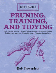 Title: Pruning, Training, and Tidying: Bob's Basics, Author: Bob Flowerdew