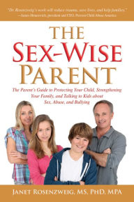 Title: Sex-Wise Parent: The Parent's Guide to Protecting Your Child, Strengthening Your Family, and Talking to Kids About Sex, Abuse, and Bullying, Author: Janet Rosenzweig BS