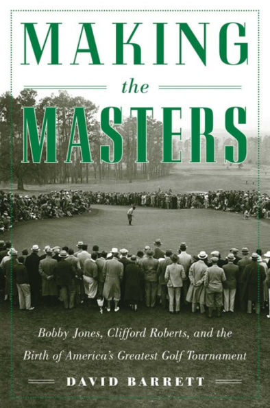 Making the Masters: Bobby Jones and the Birth of America's Greatest Golf Tournament