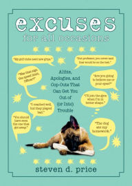 Title: Excuses for All Occasions: Alibis Apologies and Cop-Outs That Can Get You Out of (or Into) Trouble, Author: Steven D. Price