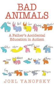 Title: Bad Animals: A Father's Accidental Education in Autism, Author: Joel Yanofsky