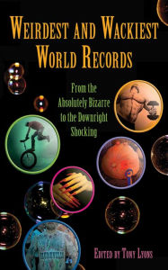 Title: Weirdest and Wackiest World Records: From the Absolutely Bizarre to the Downright Shocking, Author: Tony Lyons