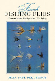 Title: French Fishing Flies: Patterns and Recipes for Fly Tying, Author: Jean-Paul Pequegnot