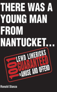 Title: There Was a Young Man from Nantucket: 1,001 Lewd Limericks Guaranteed to Amuse and Offend, Author: Ronald Stanza