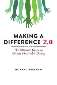 Title: Making a Difference 2.0: The Ultimate Guide to Online Charitable Giving, Author: Howard Freeman