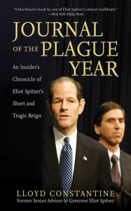 Title: Journal of the Plague Year: An Insider's Chronicle of Eliot Spitzer's Short and Tragic Reign, Author: Lloyd Constantine