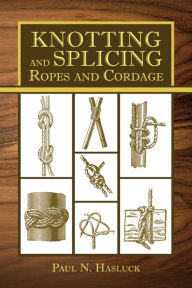 Title: Knotting and Splicing Ropes and Cordage, Author: Paul N. Hasluck