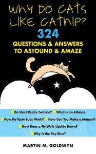 Title: Why Do Cats Like Catnip?: 324 Questions and Answers to Astound and Amaze, Author: Matrin M. Goldwyn