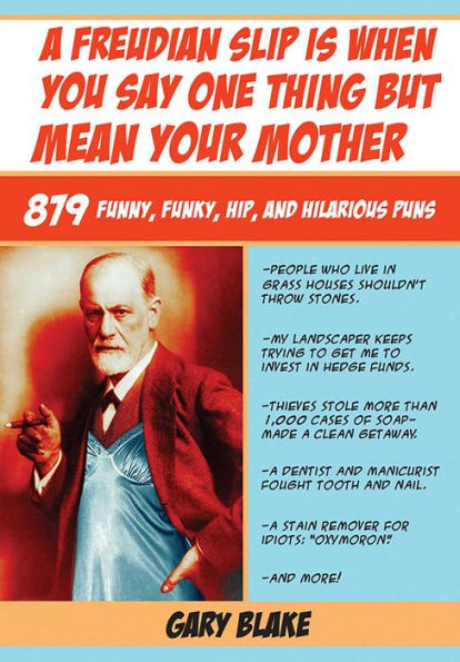 A Freudian Slip Is When You Say One Thing but Mean Your Mother: 879 Funny Funky Hip and Hilarious Puns