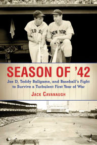 Title: Season of '42: Joe D., Teddy Ballgame, and Baseball's Fight to Survive a Turbulent First Year of War, Author: Jack Cavanaugh