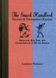 Title: The Snark Handbook: Politics and Government Edition: Gridlock, Red Tape, and Other Insults to We the People, Author: Lawrence Dorfman