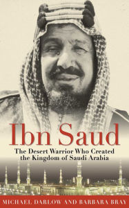 Title: Ibn Saud: The Desert Warrior Who Created the Kingdom of Saudi Arabia, Author: Barbara Bray