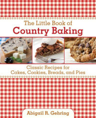 Title: The Little Book of Country Baking: Classic Recipes for Cakes, Cookies, Breads, and Pies, Author: Abigail Gehring