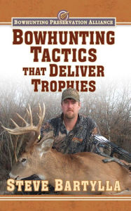 Title: Bowhunting Tactics That Deliver Trophies: A Guide to Finding and Taking Monster Whitetail Bucks, Author: Steve Bartylla