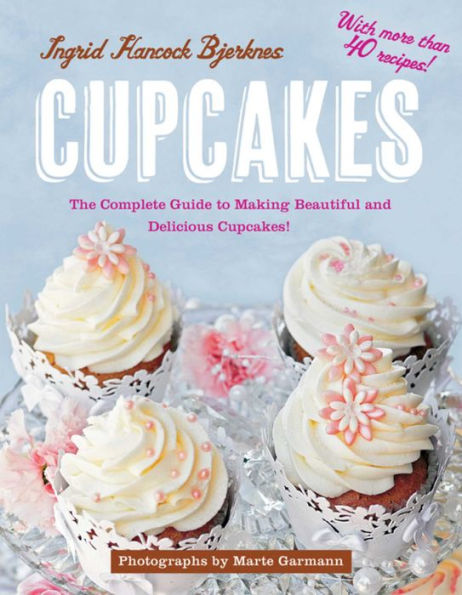 Cupcakes: The Complete Guide to Making Beautiful and Delicious Cupcakes