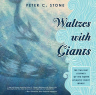 Title: Waltzes with Giants: The Twilight Journey of the North Atlantic Right Whale, Author: Peter C. Stone