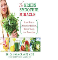Title: The Green Smoothie Miracle: Your Way to Increased Energy, Weight Loss, and Happiness, Author: Erica Palmcrantz Aziz