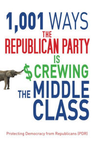 Title: 1,001 Ways the Republican Party is Screwing the Middle Class, Author: Protecting Democracy from Republicans (PDR)