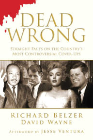 Title: Dead Wrong: Straight Facts on the Country's Most Controversial Cover-Ups, Author: Richard Belzer