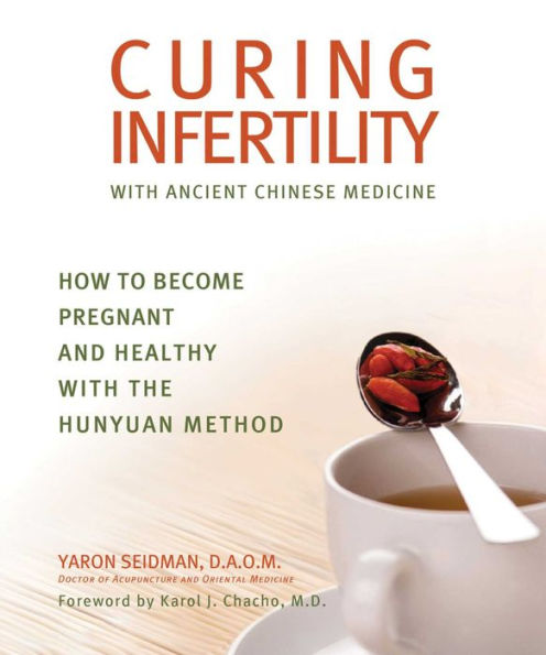 Curing Infertility with Ancient Chinese Medicine: How to Become Pregnant and Healthy the Hunyuan Method