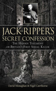Title: Jack the Ripper's Secret Confession: The Hidden Testimony of Britain's First Serial Killer, Author: David Monaghan