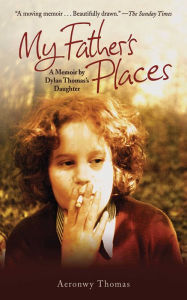 Title: My Father's Places: A Memoir by Dylan Thomas's Daughter, Author: Aeronwy Thomas