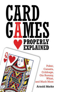 Title: Card Games Properly Explained: Poker, Canasta, Cribbage, Gin Rummy, Whist, and Much More, Author: Arnold Marks