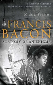 Title: Francis Bacon: Anatomy of an Enigma, Author: Michael Peppiatt