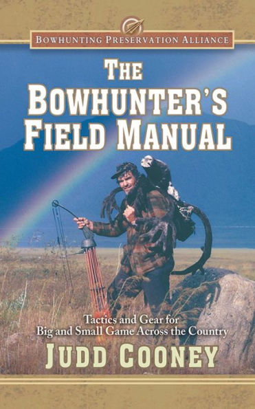 the Bowhunter's Field Manual: Tactics and Gear for Big Small Game Across Country