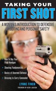 Title: Taking Your First Shot: A Woman's Introduction to Defensive Shooting and Personal Safety, Author: Lynne Finch