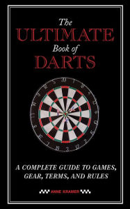 Title: The Ultimate Book of Darts: A Complete Guide to Games, Gear, Terms, and Rules, Author: Anne Kramer