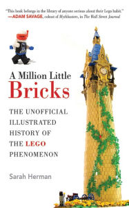 Title: A Million Little Bricks: The Unofficial Illustrated History of the LEGO Phenomenon, Author: Sarah Herman