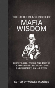 Title: The Little Black Book of Mafia Wisdom: Secrets, Lies, Tricks, and Tactics of the Organization That Was Once Bigger Than U.S. Steel, Author: Wesley Jacques