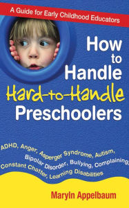 Title: How to Handle Hard-to-Handle Preschoolers: A Guide for Early Childhood Educators, Author: Maryln Appelbaum