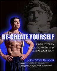 Title: Recreate Yourself: Simple Steps to Rapidly Burn Fat and Sculpt Your Body, Author: Jason Scott Johnson