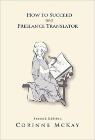 Title: How to Succeed as a Freelance Translator, Second Edition, Author: Corinne McKay